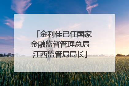 金利佳已任国家金融监督管理总局江西监管局局长