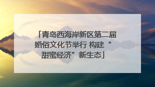 青岛西海岸新区第二届婚俗文化节举行 构建“甜蜜经济”新生态