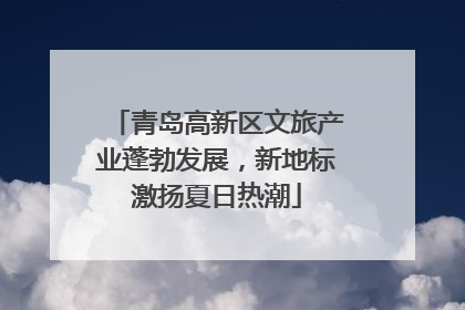 青岛高新区文旅产业蓬勃发展，新地标激扬夏日热潮