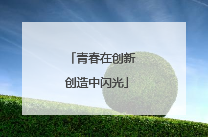 青春在创新创造中闪光