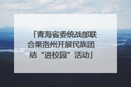 青海省委统战部联合果洛州开展民族团结“进校园”活动