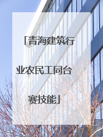 青海建筑行业农民工同台赛技能