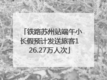 铁路苏州站端午小长假预计发送旅客126.27万人次