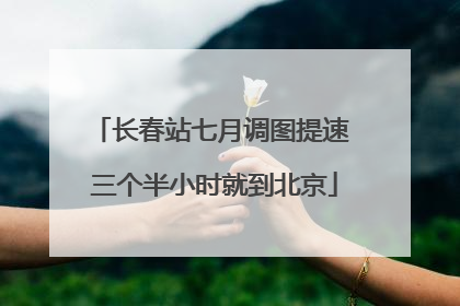 长春站七月调图提速 三个半小时就到北京