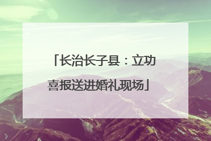 长治长子县：立功喜报送进婚礼现场