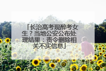 长治高考现醉考女生？当地公安公布处理结果：责令删除相关不实信息