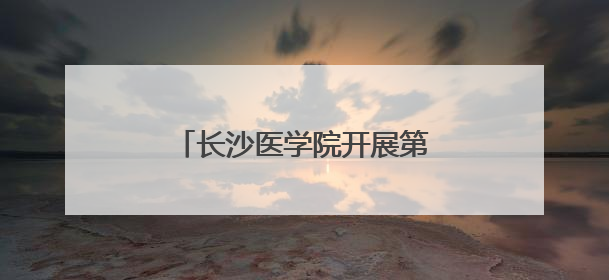 长沙医学院开展第二批“行走的思政课”红色研学活动