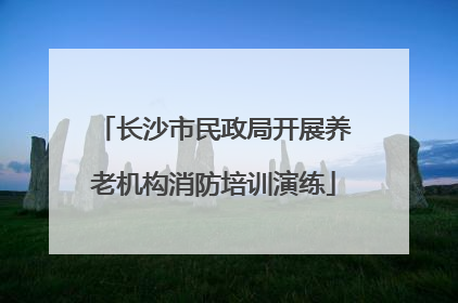长沙市民政局开展养老机构消防培训演练
