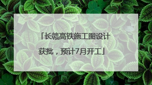 长赣高铁施工图设计获批，预计7月开工