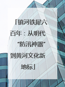 镇河铁犀六百年：从明代“防汛神器”到黄河文化新地标