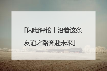闪电评论丨沿着这条友谊之路奔赴未来