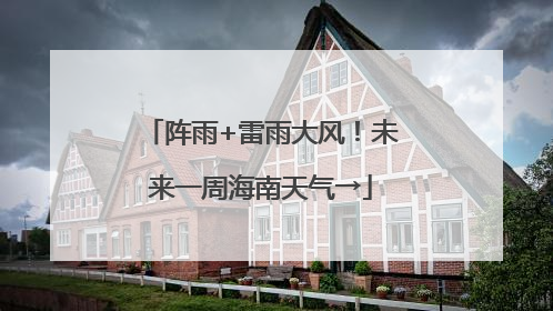 阵雨+雷雨大风！未来一周海南天气→