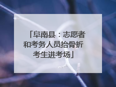 阜南县：志愿者和考务人员抬骨折考生进考场