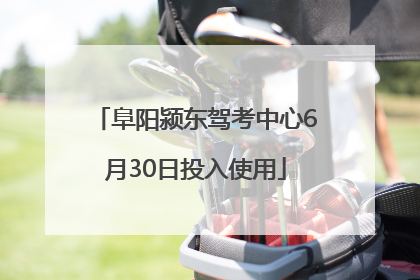 阜阳颍东驾考中心6月30日投入使用