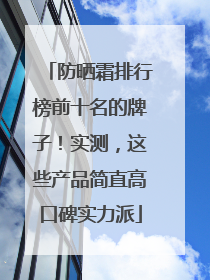 防晒霜排行榜前十名的牌子！实测，这些产品简直高口碑实力派