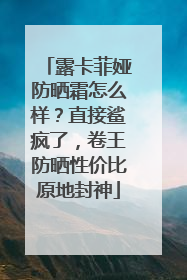 露卡菲娅防晒霜怎么样？直接鲨疯了，卷王防晒性价比原地封神