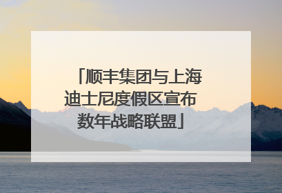 顺丰集团与上海迪士尼度假区宣布数年战略联盟