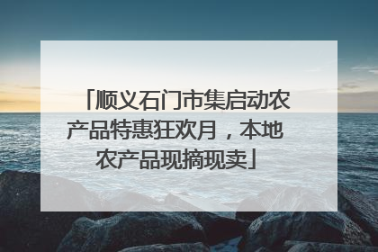 顺义石门市集启动农产品特惠狂欢月，本地农产品现摘现卖