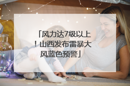 风力达7级以上！山西发布雷暴大风蓝色预警