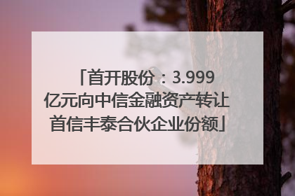 首开股份：3.999亿元向中信金融资产转让首信丰泰合伙企业份额