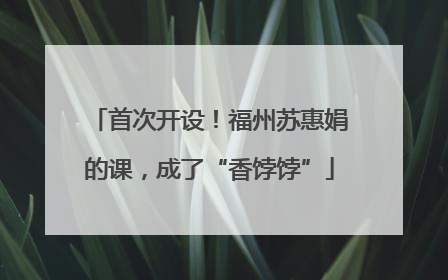 首次开设！福州苏惠娟的课，成了“香饽饽”