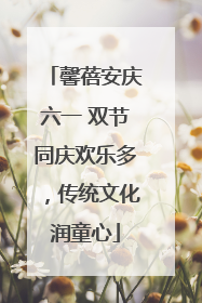 馨蓓安庆六一 双节同庆欢乐多，传统文化润童心