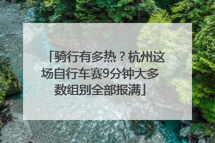 骑行有多热？杭州这场自行车赛9分钟大多数组别全部报满