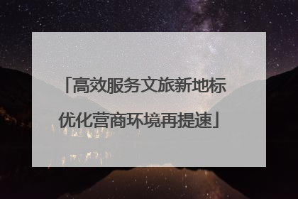 高效服务文旅新地标 优化营商环境再提速