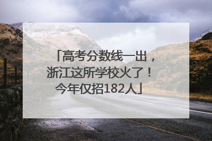 高考分数线一出，浙江这所学校火了！今年仅招182人