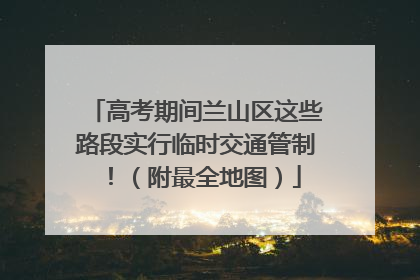 高考期间兰山区这些路段实行临时交通管制！（附最全地图）