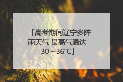 高考期间辽宁多阵雨天气 最高气温达30～36℃