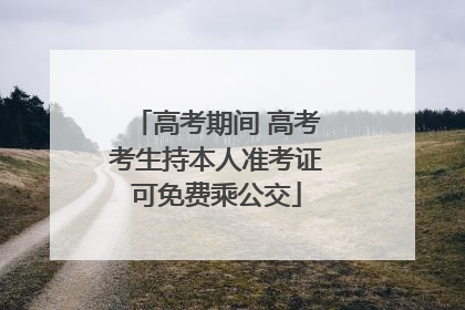 高考期间 高考考生持本人准考证可免费乘公交