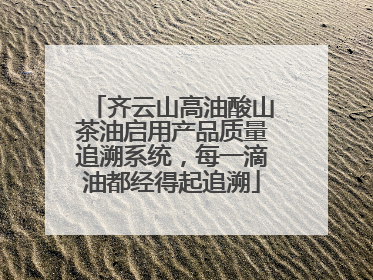齐云山高油酸山茶油启用产品质量追溯系统，每一滴油都经得起追溯