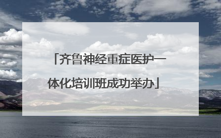齐鲁神经重症医护一体化培训班成功举办