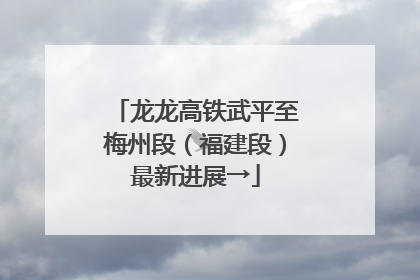 龙龙高铁武平至梅州段（福建段）最新进展→