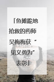 鱼摊跪地抢救的药师吴梅梅获“见义勇为”表彰
