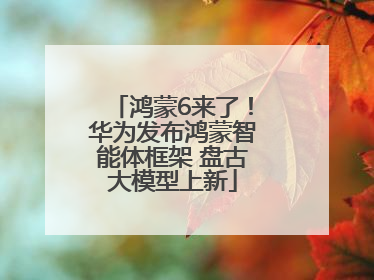 鸿蒙6来了！华为发布鸿蒙智能体框架 盘古大模型上新