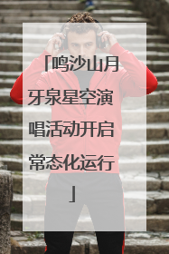 鸣沙山月牙泉星空演唱活动开启常态化运行