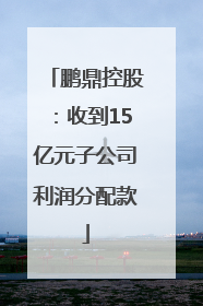 鹏鼎控股：收到15亿元子公司利润分配款
