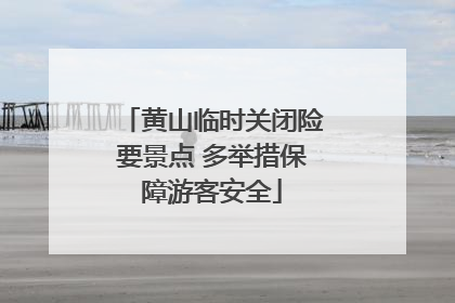 黄山临时关闭险要景点 多举措保障游客安全