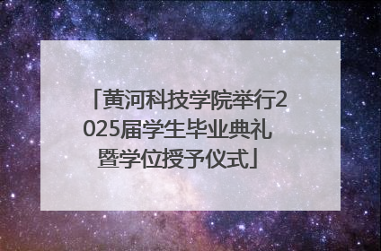 黄河科技学院举行2025届学生毕业典礼暨学位授予仪式