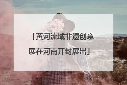 黄河流域非遗创意展在河南开封展出