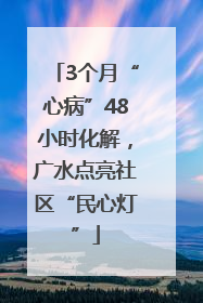 3个月“心病”48小时化解，广水点亮社区“民心灯”