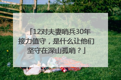 12对夫妻哨兵30年接力值守，是什么让他们坚守在深山孤哨？