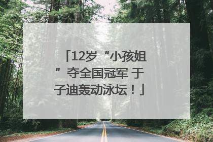 12岁“小孩姐”夺全国冠军 于子迪轰动泳坛！