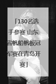 130名选手参赛 山东省帆船帆板冠军赛在青岛开赛