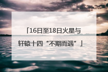 16日至18日火星与轩辕十四“不期而遇”