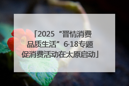 2025“晋情消费 品质生活”6·18专题促消费活动在太原启动