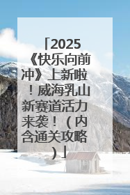 2025《快乐向前冲》上新啦！威海乳山新赛道活力来袭！（内含通关攻略）