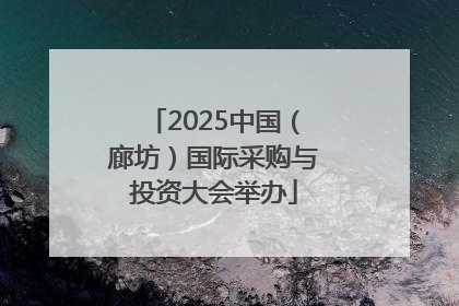 2025中国（廊坊）国际采购与投资大会举办